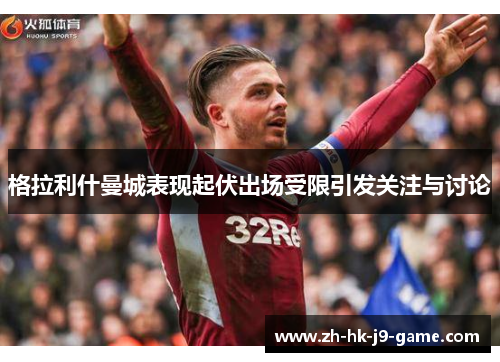 格拉利什曼城表现起伏出场受限引发关注与讨论
