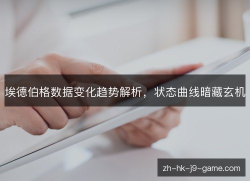 埃德伯格数据变化趋势解析,状态曲线暗藏玄机 埃德伯格数据变化趋势解析,状态曲线暗藏玄机