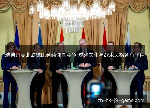 瑞典丹麦北欧德比延续邻国竞争 球迷文化与战术风格各有底色 瑞典丹麦北欧德比延续邻国竞争 球迷文化与战术风格各有底色